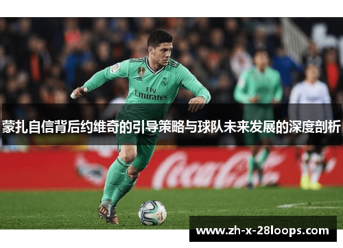 蒙扎自信背后约维奇的引导策略与球队未来发展的深度剖析 蒙扎自信背后约维奇的引导策略与球队未来发展的深度剖析