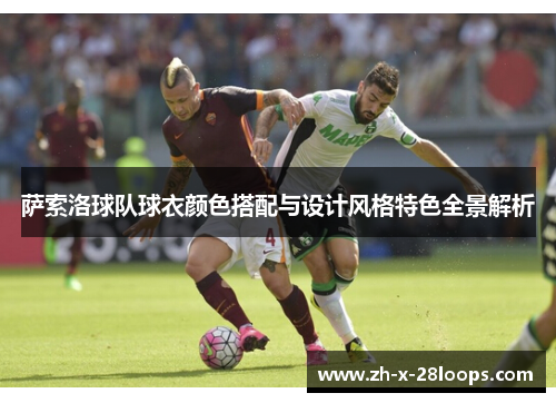 萨索洛球队球衣颜色搭配与设计风格特色全景解析 萨索洛球队球衣颜色搭配与设计风格特色全景解析