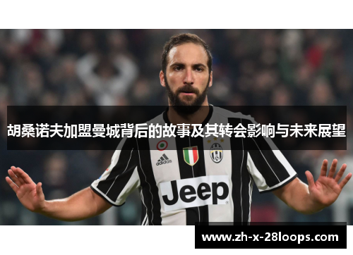 胡桑诺夫加盟曼城背后的故事及其转会影响与未来展望